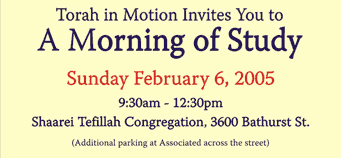 A Morning of Study: Sunday February 6, 2005 9:30am - 12:30pm at Shaarei Tefillah Congregation, 3600 Bathurst St.
