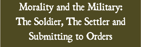 Morality and the Military:The Soldier, The Settler and Submitting to Orders